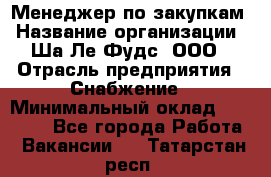 Менеджер по закупкам › Название организации ­ Ша-Ле-Фудс, ООО › Отрасль предприятия ­ Снабжение › Минимальный оклад ­ 40 000 - Все города Работа » Вакансии   . Татарстан респ.